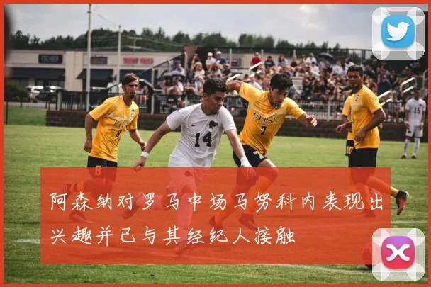 阿森纳对罗马中场马努科内表现出兴趣并已与其经纪人接触
