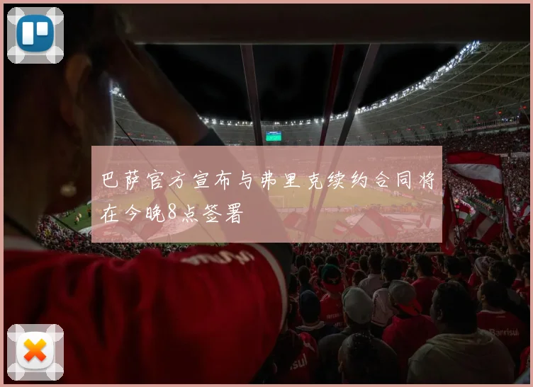 巴萨官方宣布与弗里克续约合同将在今晚8点签署