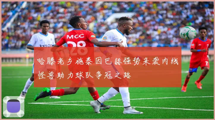 哈滕老乡施泰因巴赫强势来袭内线怪兽助力球队争冠之路