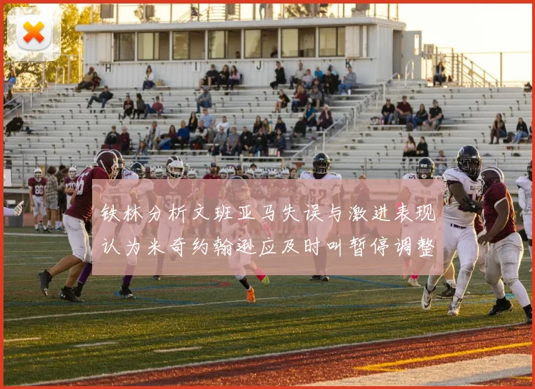 铁林分析文班亚马失误与激进表现认为米奇约翰逊应及时叫暂停调整战术