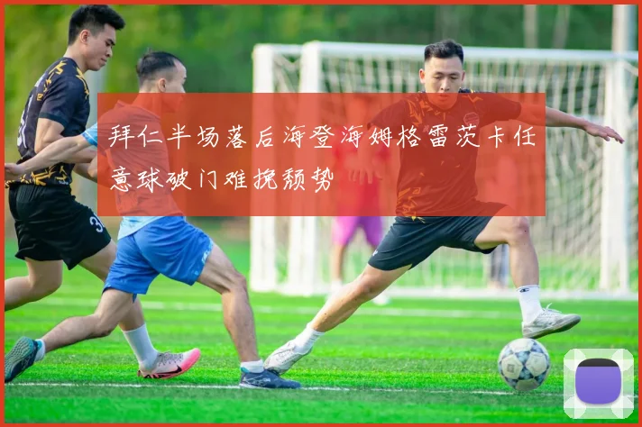 拜仁半场落后海登海姆格雷茨卡任意球破门难挽颓势