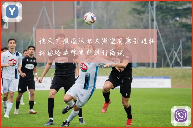德天空报道沃尔夫斯堡有意引进柏林赫塔边锋里斯进行商谈